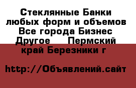 Стеклянные Банки любых форм и объемов - Все города Бизнес » Другое   . Пермский край,Березники г.